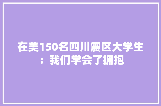 在美150名四川震区大学生：我们学会了拥抱