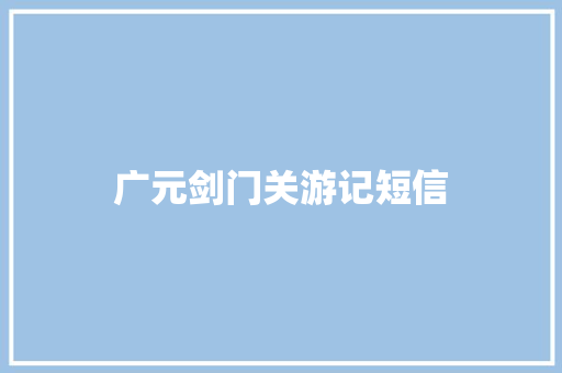 广元剑门关游记短信
