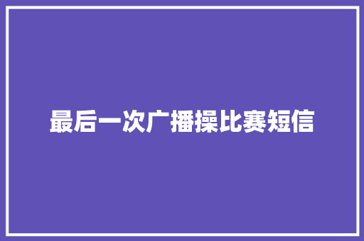 最后一次广播操比赛短信 知识百科