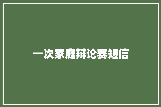 一次家庭辩论赛短信