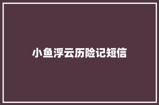 小鱼浮云历险记短信