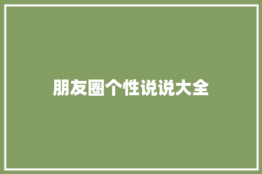 朋友圈个性说说大全 知识百科