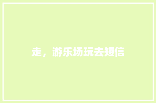 走，游乐场玩去短信