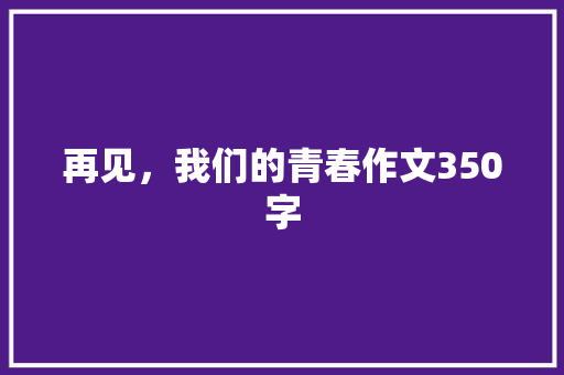 再见，我们的青春作文350字