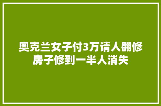 奥克兰女子付3万请人翻修房子修到一半人消失