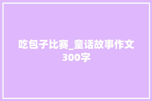 吃包子比赛_童话故事作文300字
