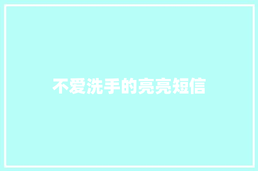 不爱洗手的亮亮短信