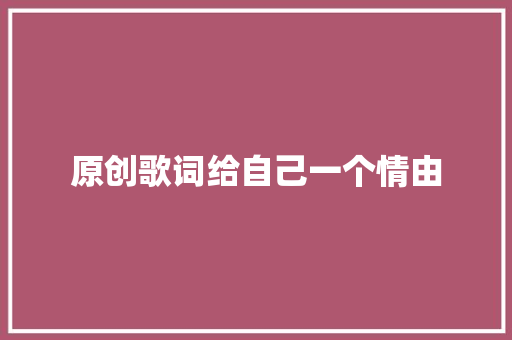原创歌词给自己一个情由 休闲娱乐