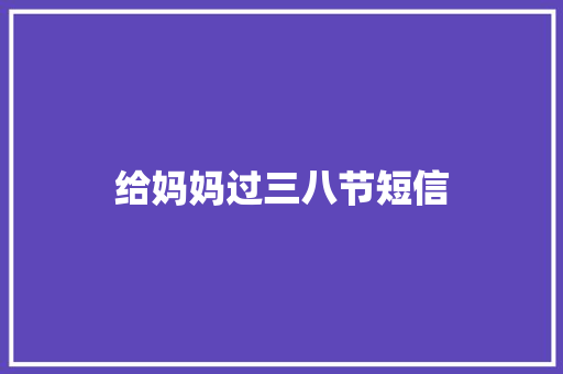 给妈妈过三八节短信 知识百科