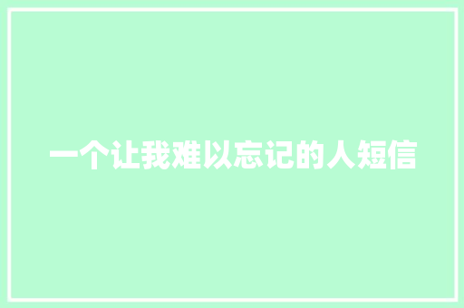 一个让我难以忘记的人短信 知识百科