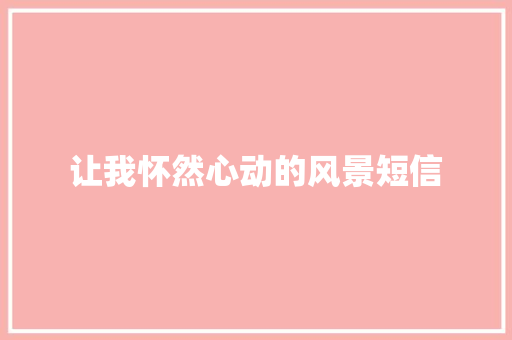 让我怀然心动的风景短信