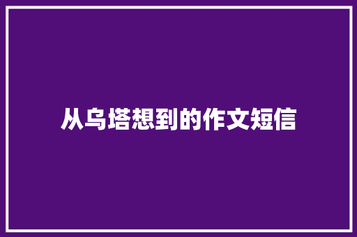 从乌塔想到的作文短信 知识百科