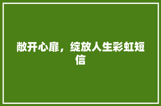 敞开心扉，绽放人生彩虹短信