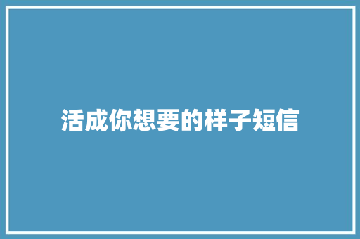 活成你想要的样子短信