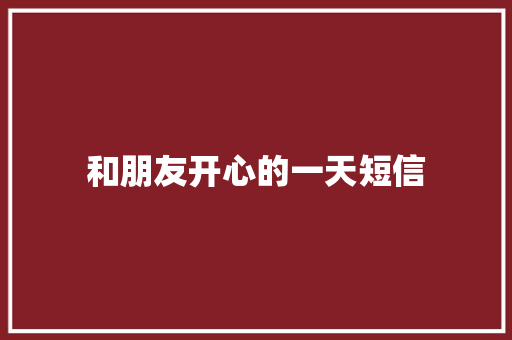 和朋友开心的一天短信