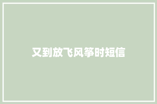 又到放飞风筝时短信 知识百科