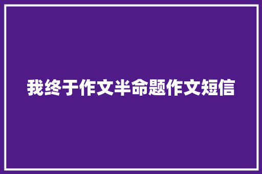 我终于作文半命题作文短信