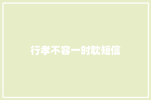 行孝不容一时耽短信