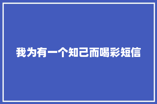我为有一个知己而喝彩短信
