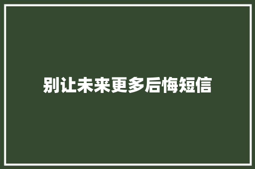 别让未来更多后悔短信