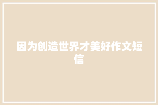因为创造世界才美好作文短信