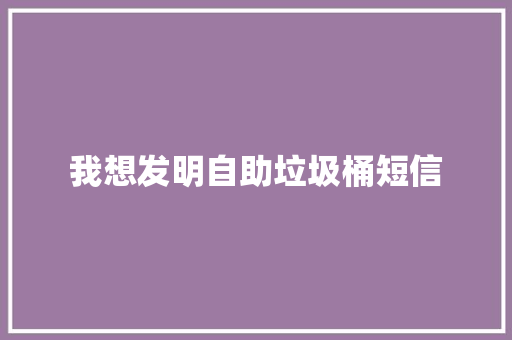 我想发明自助垃圾桶短信