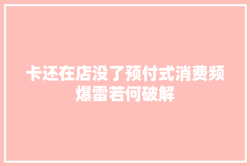 卡还在店没了预付式消费频爆雷若何破解