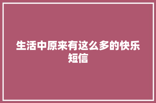 生活中原来有这么多的快乐短信
