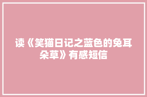 读《笑猫日记之蓝色的兔耳朵草》有感短信