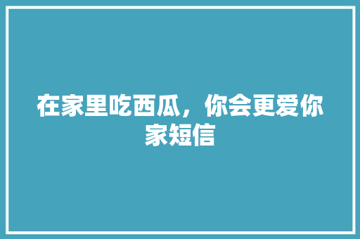 在家里吃西瓜，你会更爱你家短信 知识百科