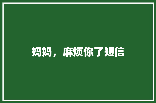 妈妈，麻烦你了短信