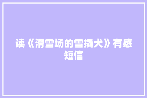 读《滑雪场的雪撬犬》有感短信