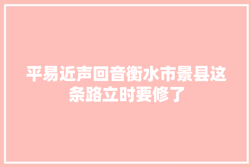 平易近声回音衡水市景县这条路立时要修了
