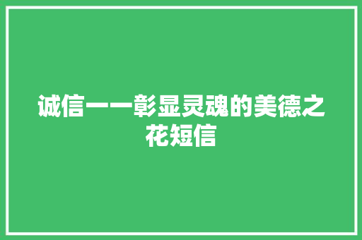 诚信一一彰显灵魂的美德之花短信