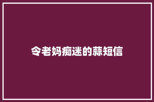 令老妈痴迷的蒜短信