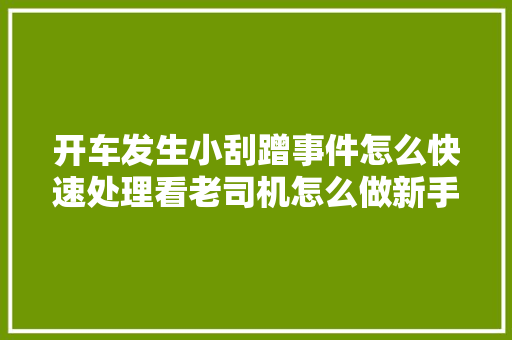 开车发生小刮蹭事件怎么快速处理看老司机怎么做新手司机必备 汽车知识