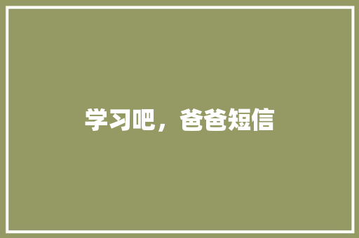 学习吧，爸爸短信 知识百科