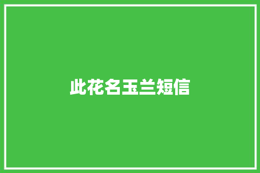 此花名玉兰短信