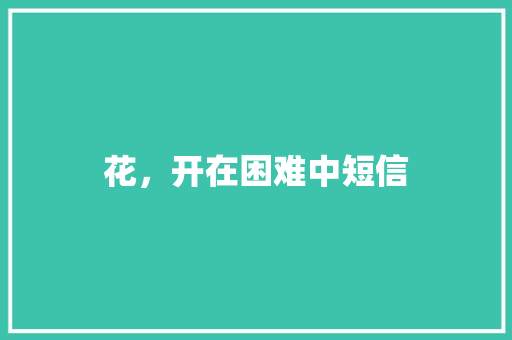 花，开在困难中短信