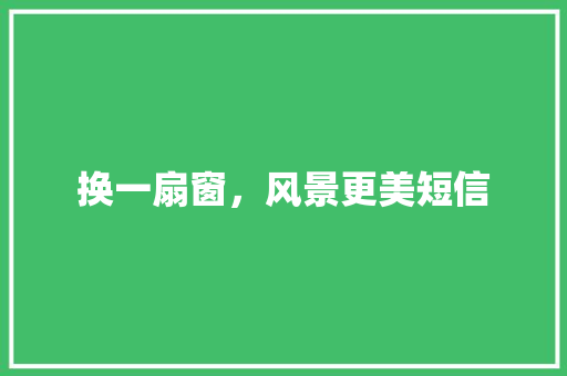 换一扇窗，风景更美短信
