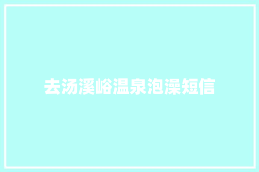 去汤溪峪温泉泡澡短信
