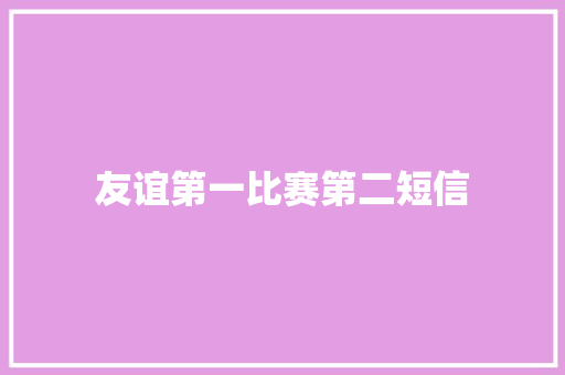 友谊第一比赛第二短信