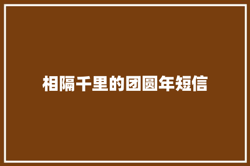 相隔千里的团圆年短信 知识百科