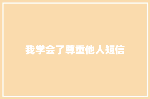 我学会了尊重他人短信 知识百科