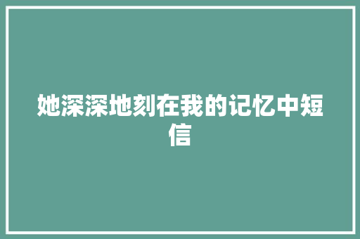 她深深地刻在我的记忆中短信