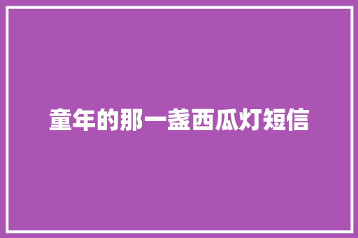 童年的那一盏西瓜灯短信 知识百科