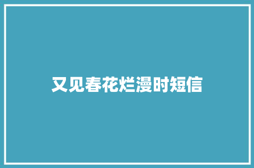 又见春花烂漫时短信 知识百科