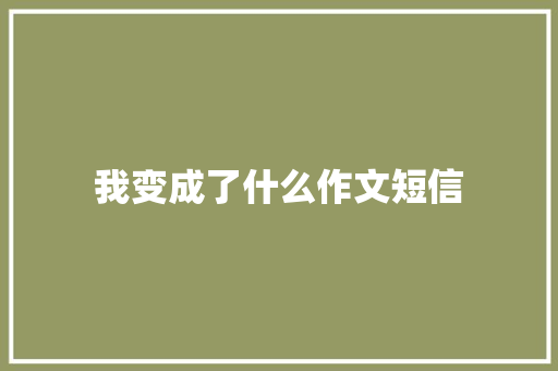 我变成了什么作文短信