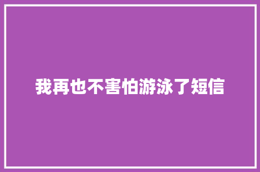 我再也不害怕游泳了短信