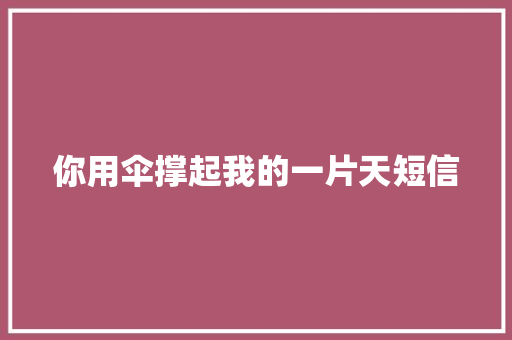 你用伞撑起我的一片天短信
